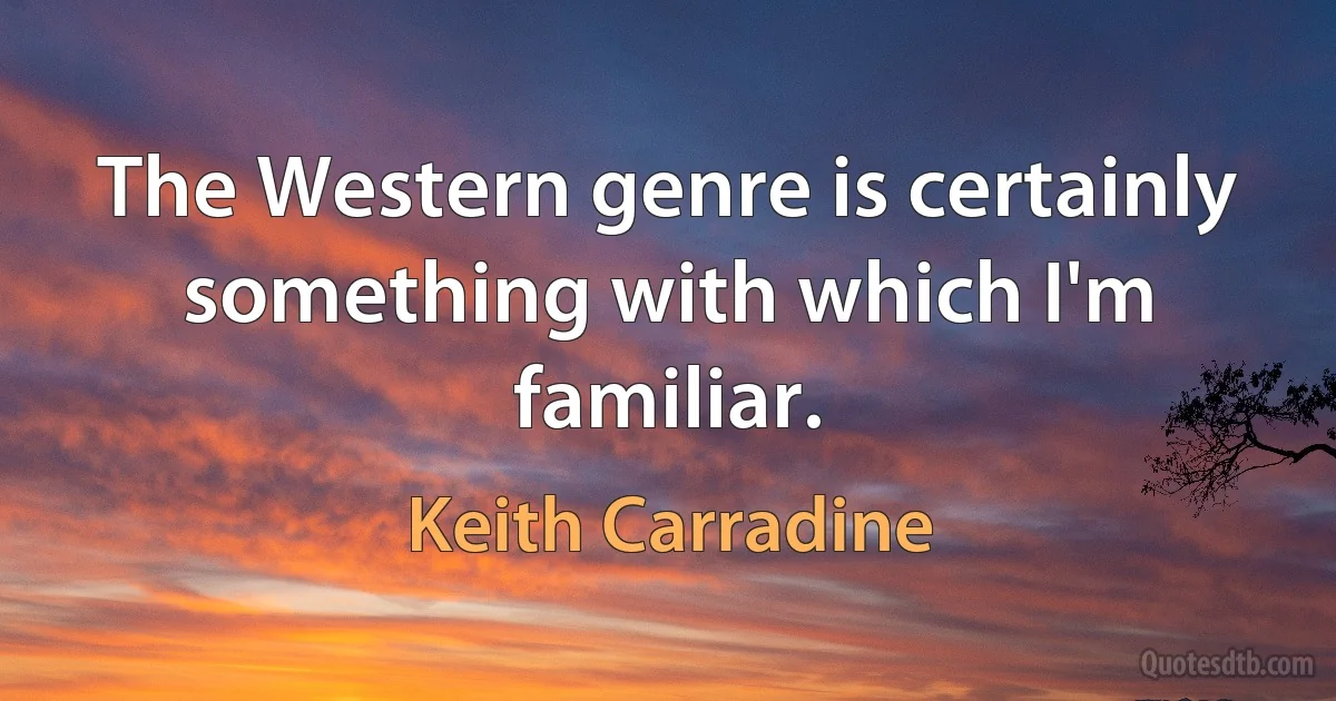 The Western genre is certainly something with which I'm familiar. (Keith Carradine)