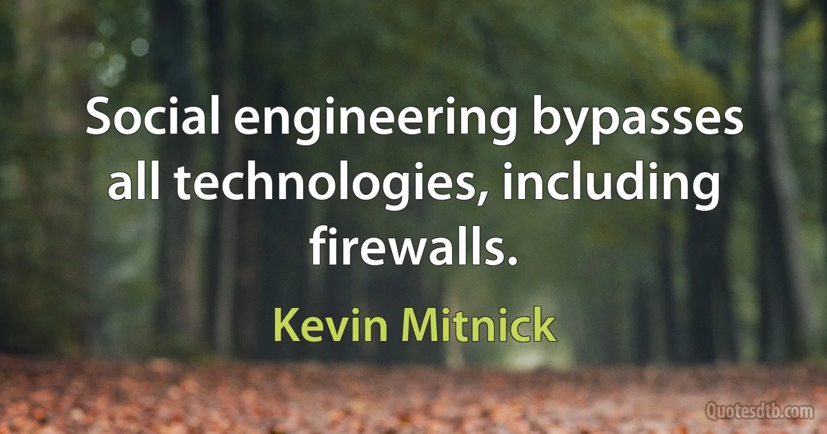 Social engineering bypasses all technologies, including firewalls. (Kevin Mitnick)