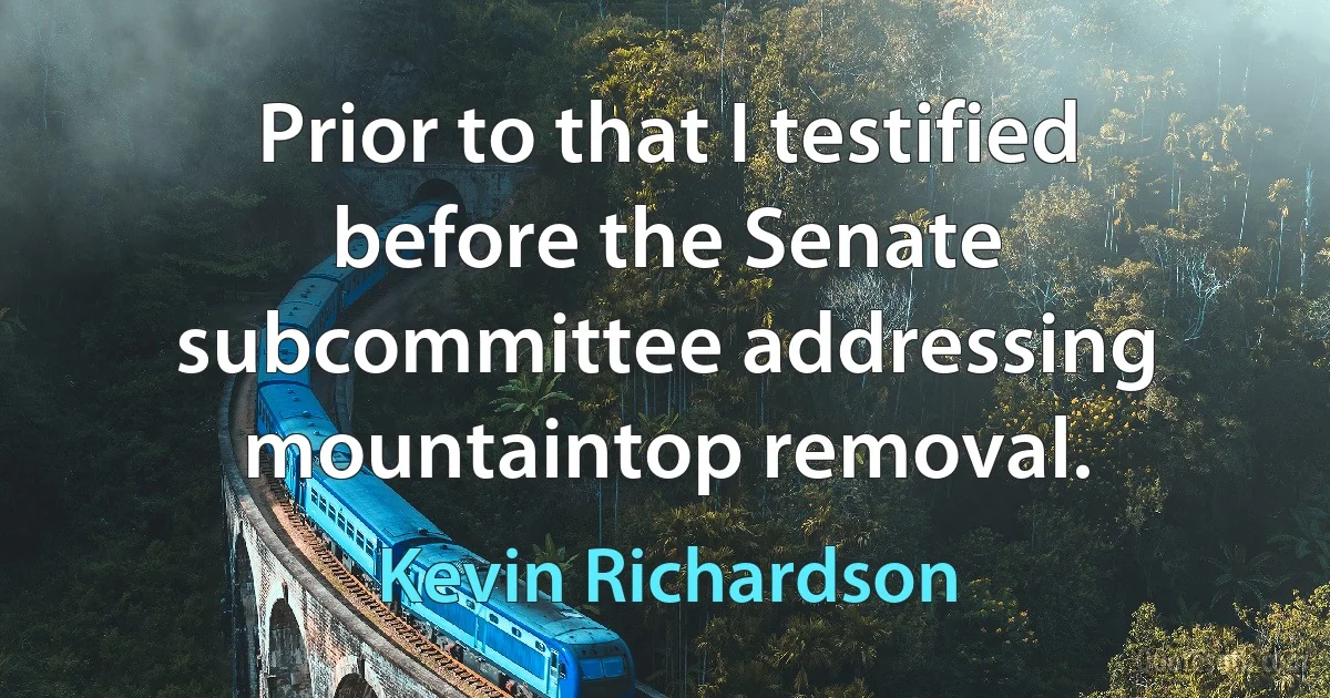 Prior to that I testified before the Senate subcommittee addressing mountaintop removal. (Kevin Richardson)