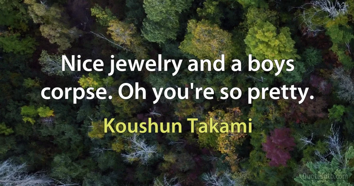 Nice jewelry and a boys corpse. Oh you're so pretty. (Koushun Takami)