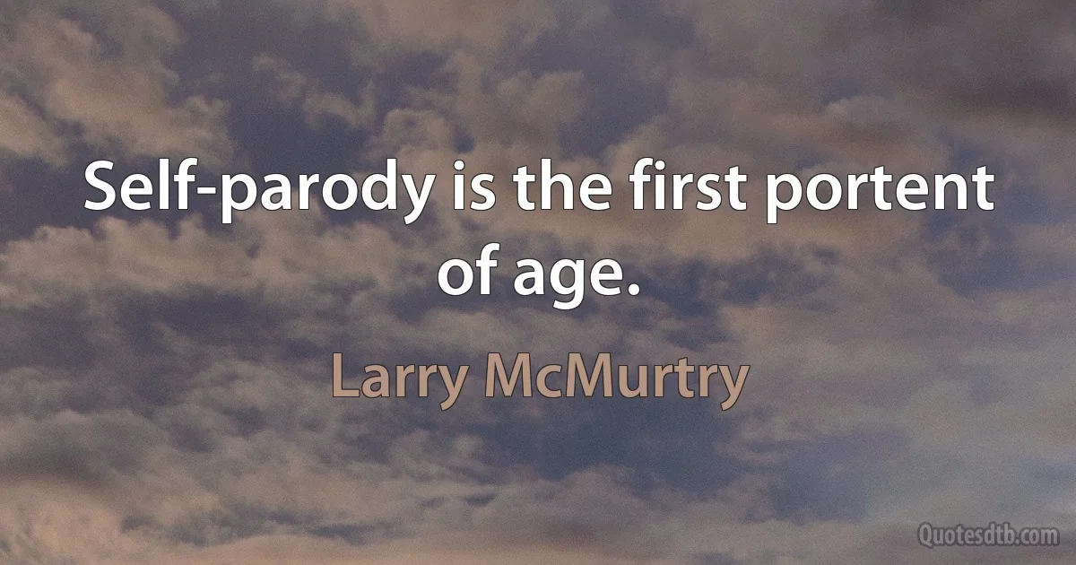 Self-parody is the first portent of age. (Larry McMurtry)