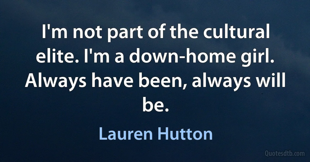 I'm not part of the cultural elite. I'm a down-home girl. Always have been, always will be. (Lauren Hutton)