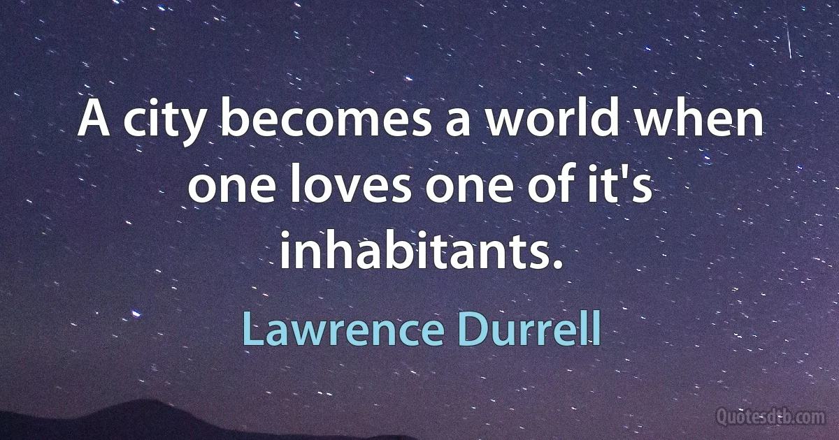 A city becomes a world when one loves one of it's inhabitants. (Lawrence Durrell)