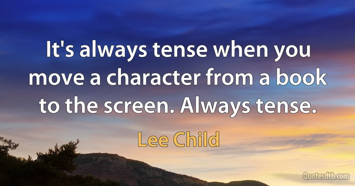 It's always tense when you move a character from a book to the screen. Always tense. (Lee Child)