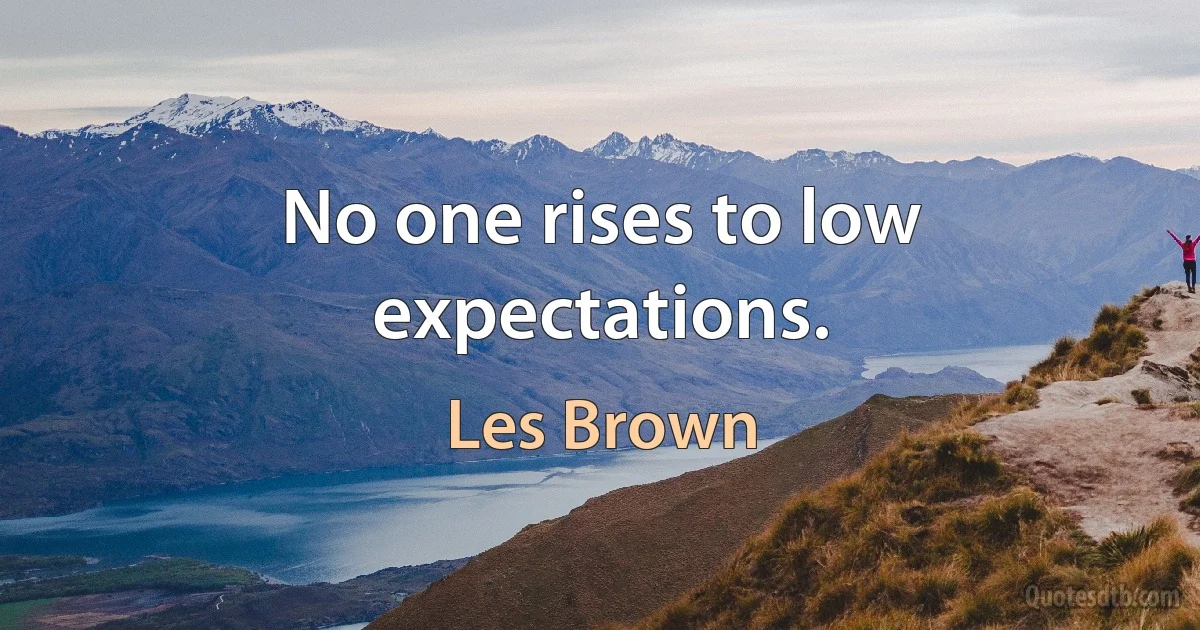 No one rises to low expectations. (Les Brown)