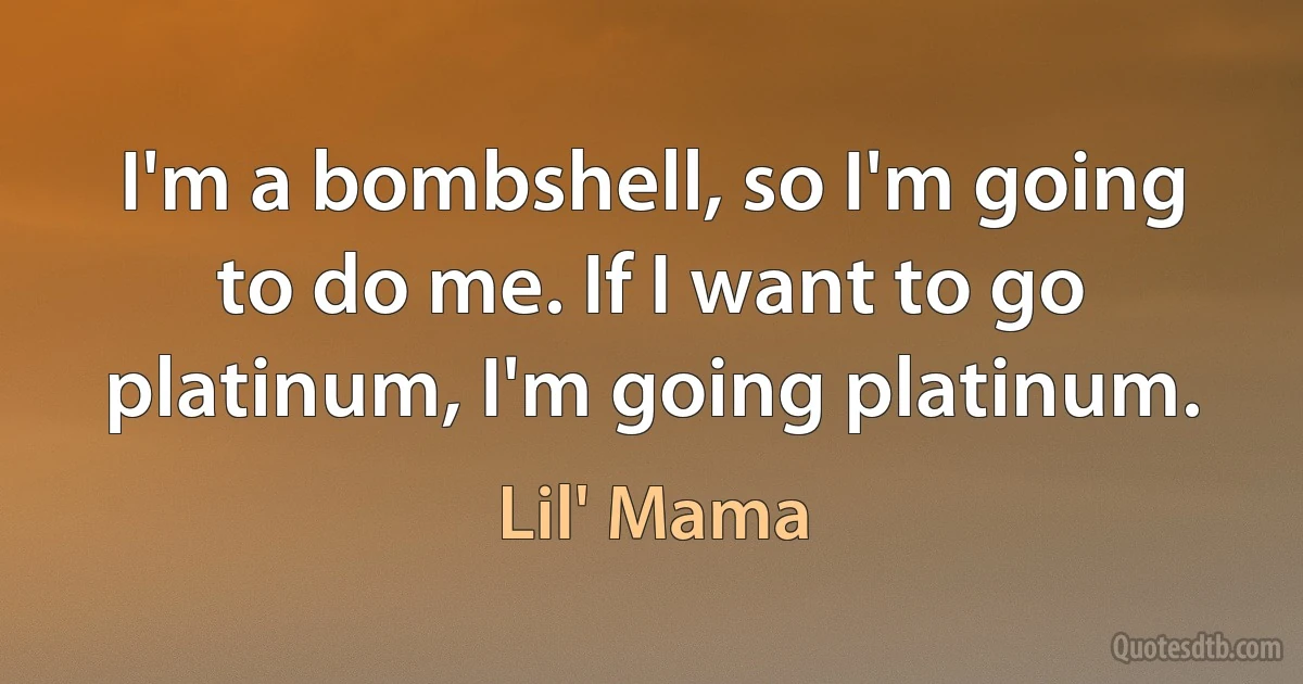 I'm a bombshell, so I'm going to do me. If I want to go platinum, I'm going platinum. (Lil' Mama)