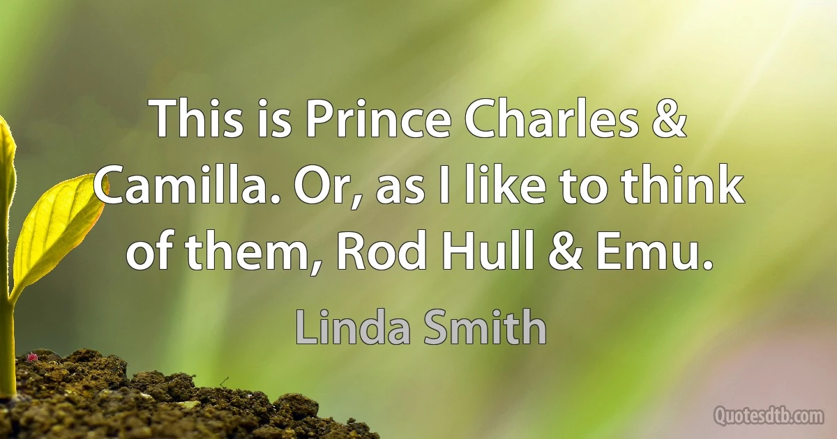 This is Prince Charles & Camilla. Or, as I like to think of them, Rod Hull & Emu. (Linda Smith)