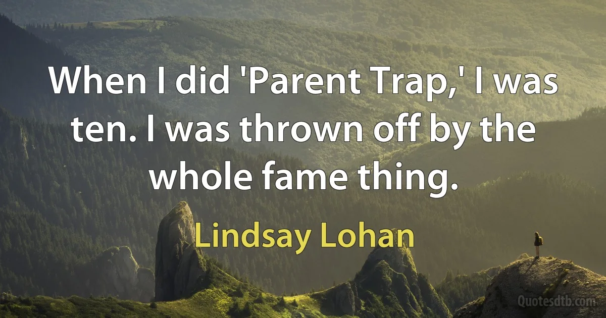 When I did 'Parent Trap,' I was ten. I was thrown off by the whole fame thing. (Lindsay Lohan)