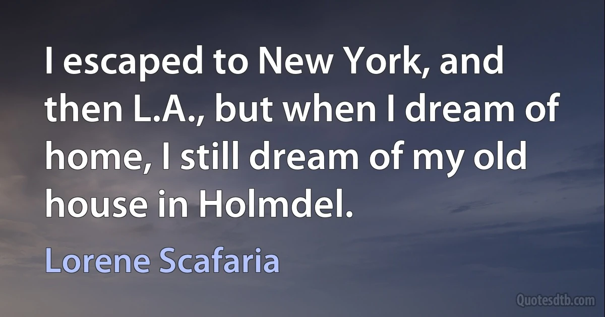 I escaped to New York, and then L.A., but when I dream of home, I still dream of my old house in Holmdel. (Lorene Scafaria)