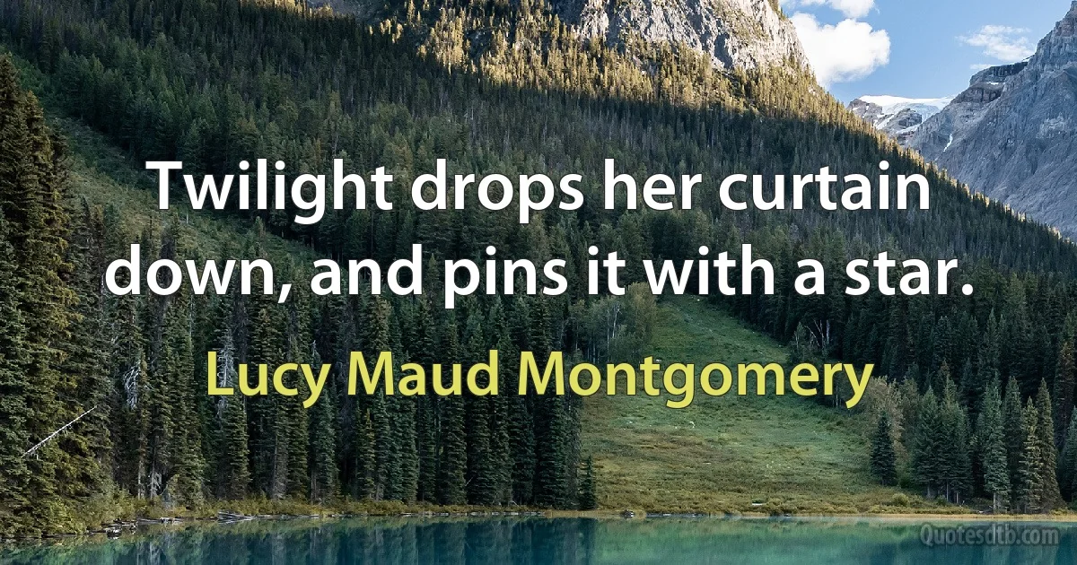 Twilight drops her curtain down, and pins it with a star. (Lucy Maud Montgomery)