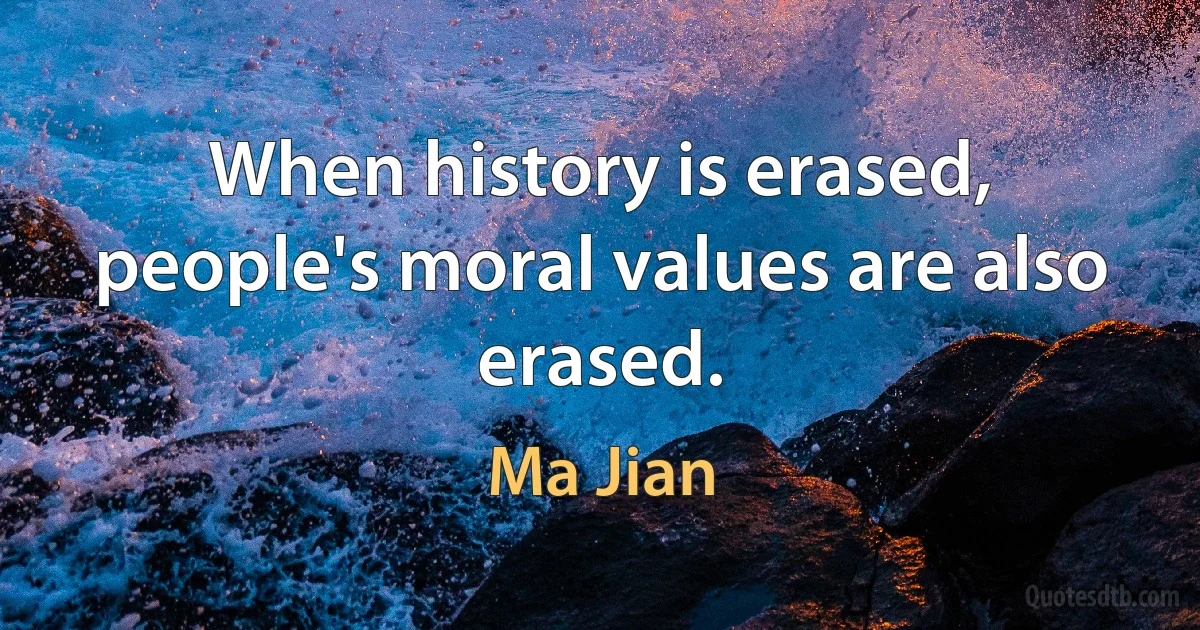 When history is erased, people's moral values are also erased. (Ma Jian)