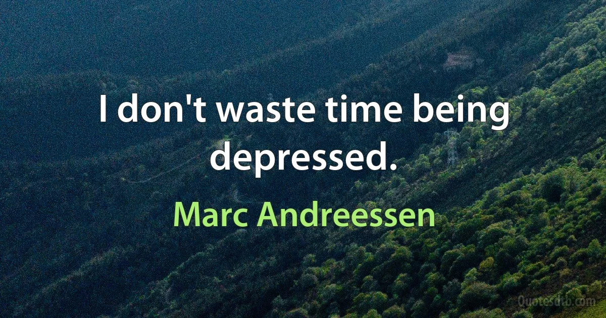 I don't waste time being depressed. (Marc Andreessen)