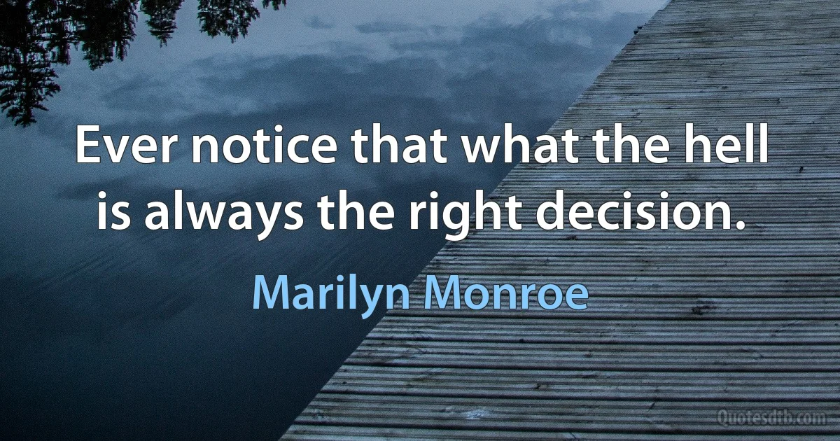 Ever notice that what the hell is always the right decision. (Marilyn Monroe)