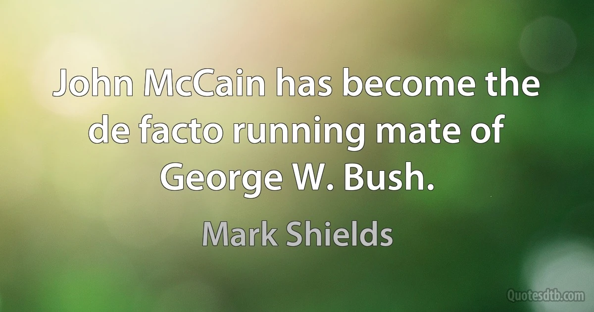 John McCain has become the de facto running mate of George W. Bush. (Mark Shields)