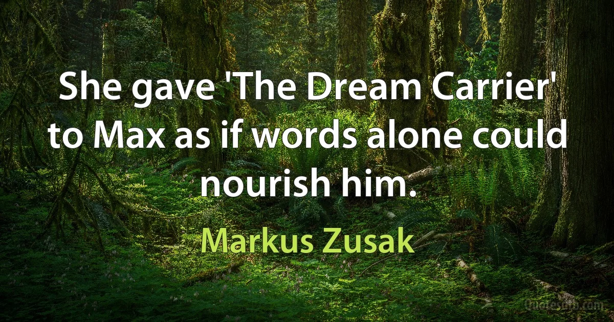 She gave 'The Dream Carrier' to Max as if words alone could nourish him. (Markus Zusak)