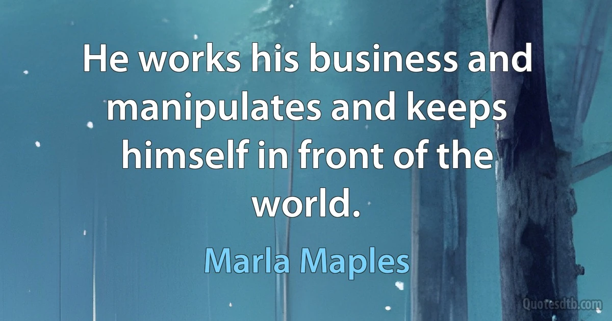 He works his business and manipulates and keeps himself in front of the world. (Marla Maples)