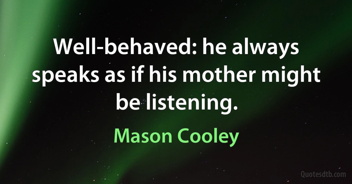 Well-behaved: he always speaks as if his mother might be listening. (Mason Cooley)