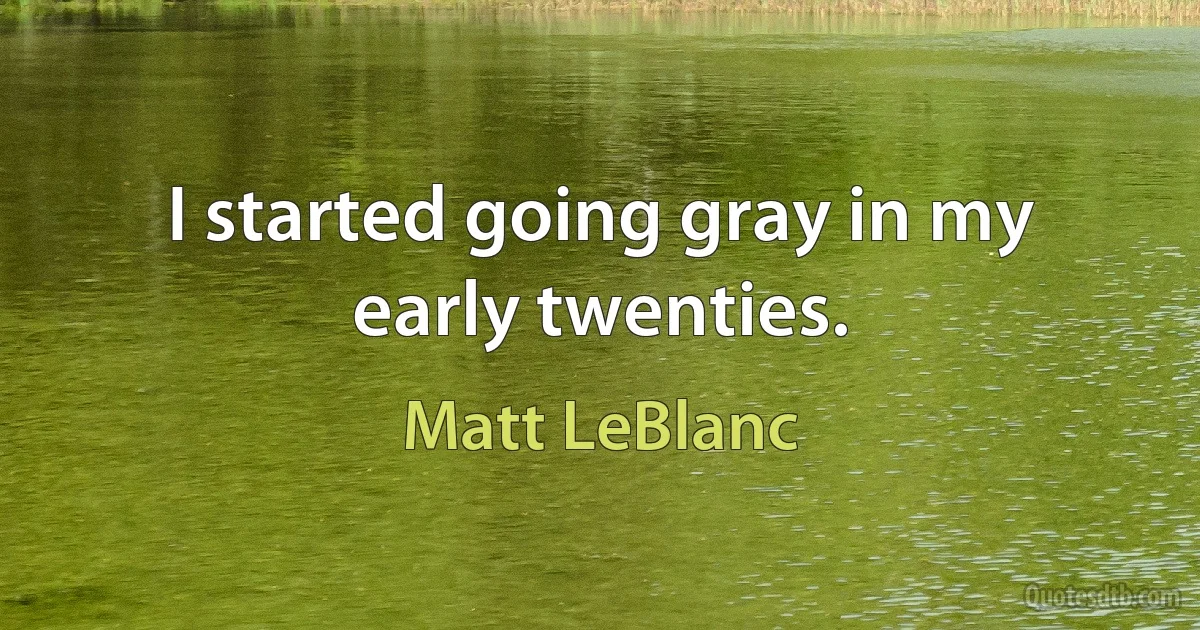 I started going gray in my early twenties. (Matt LeBlanc)