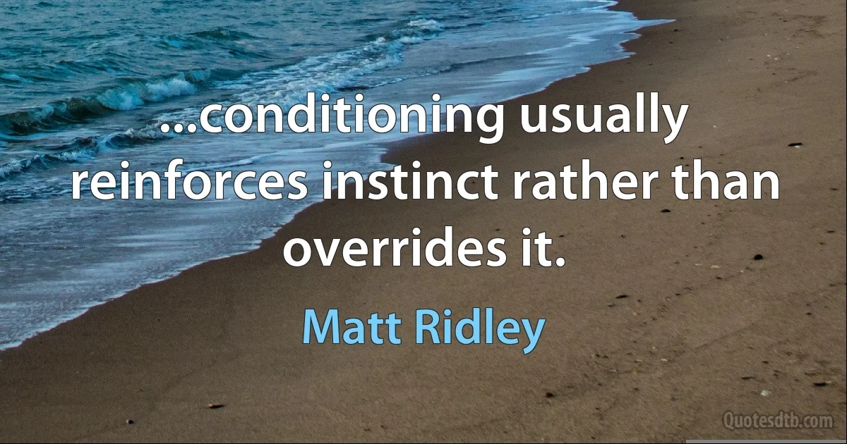 ...conditioning usually reinforces instinct rather than overrides it. (Matt Ridley)