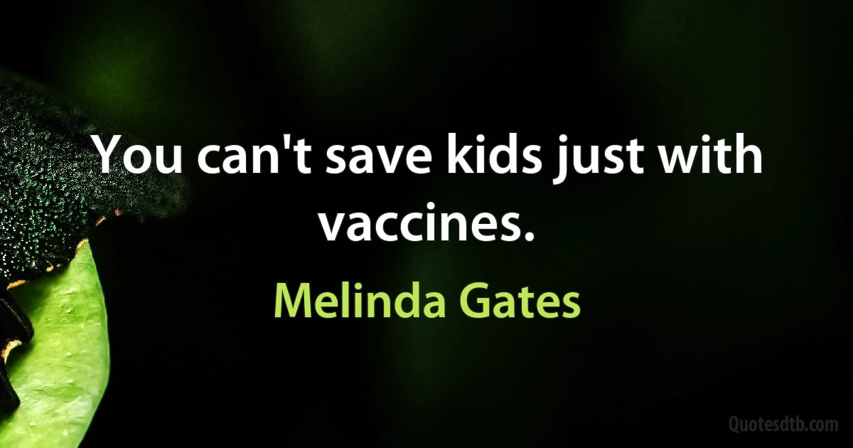 You can't save kids just with vaccines. (Melinda Gates)