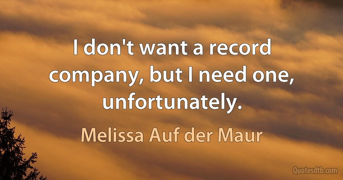 I don't want a record company, but I need one, unfortunately. (Melissa Auf der Maur)