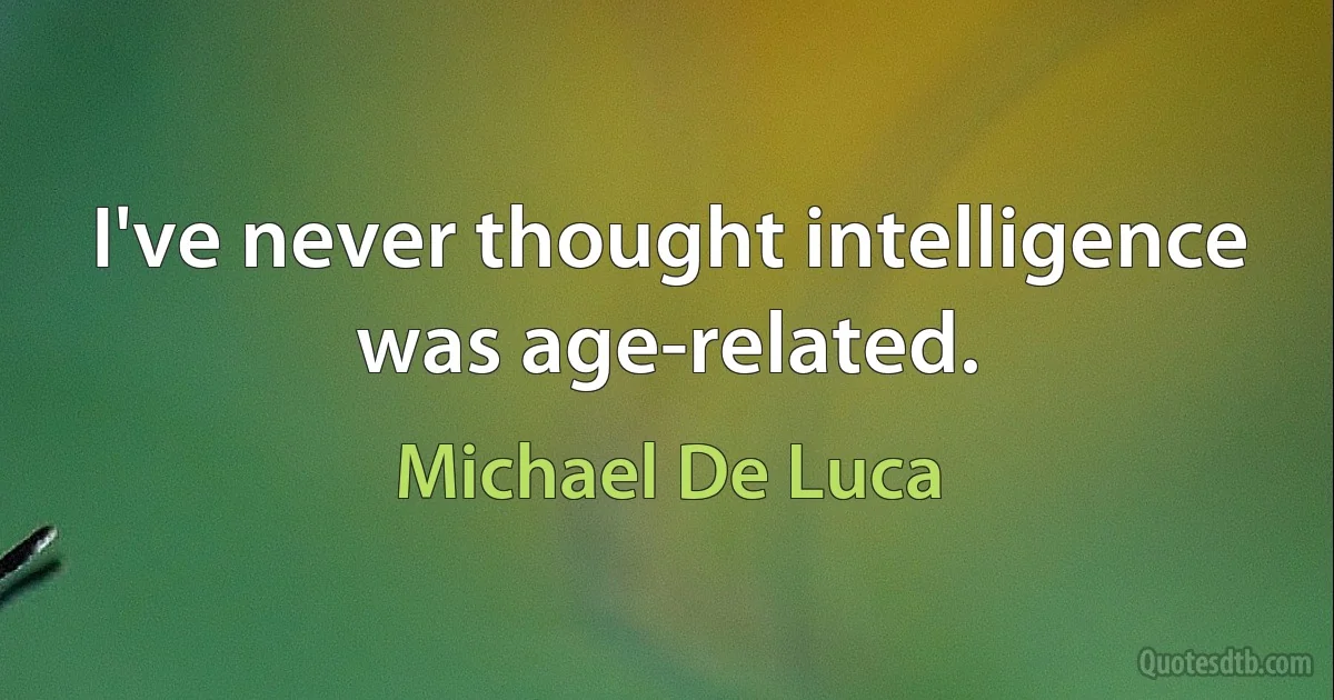 I've never thought intelligence was age-related. (Michael De Luca)