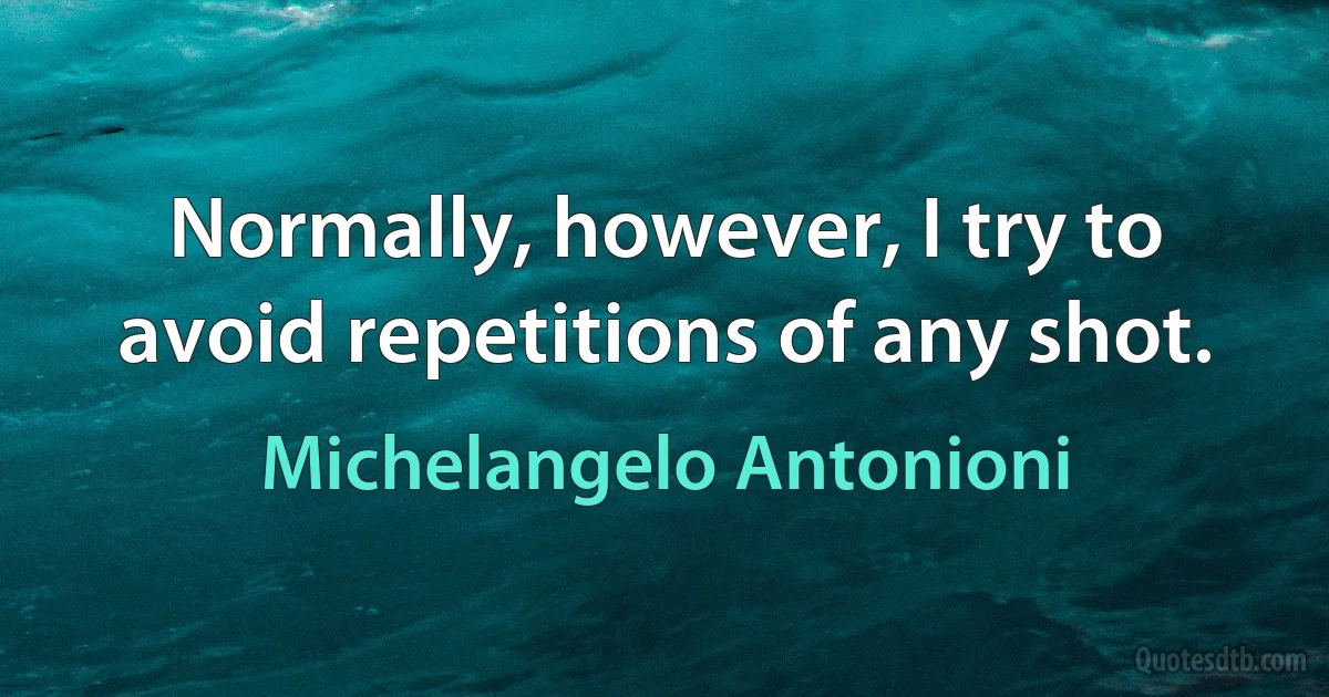 Normally, however, I try to avoid repetitions of any shot. (Michelangelo Antonioni)