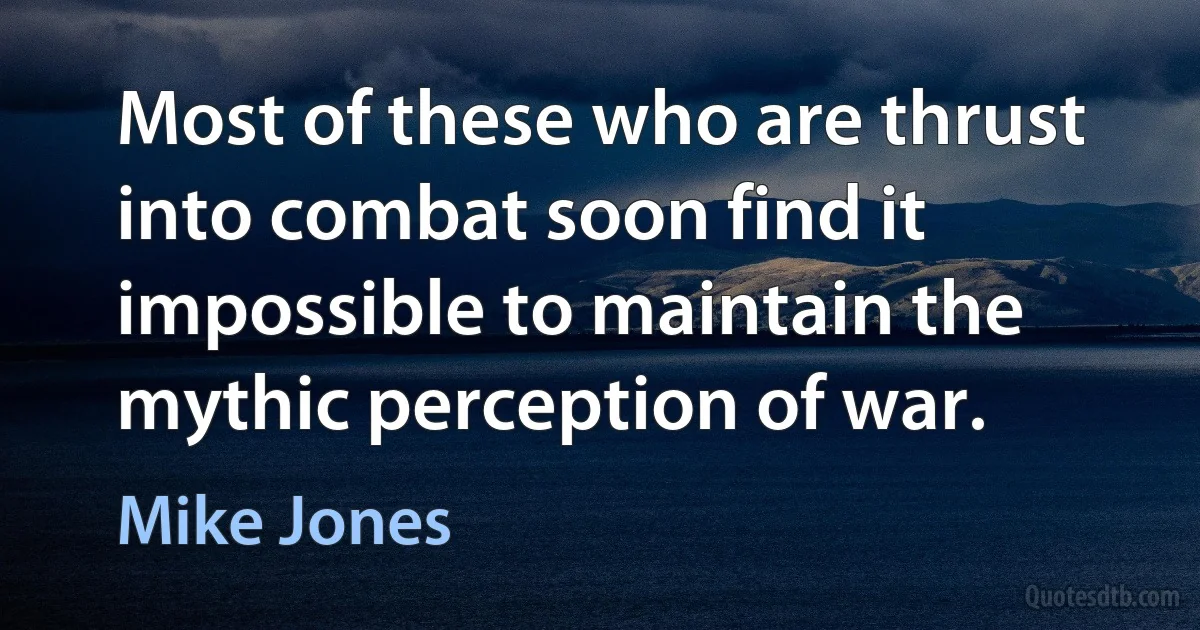 Most of these who are thrust into combat soon find it impossible to maintain the mythic perception of war. (Mike Jones)