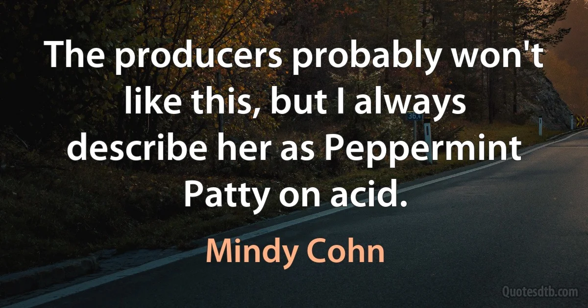 The producers probably won't like this, but I always describe her as Peppermint Patty on acid. (Mindy Cohn)