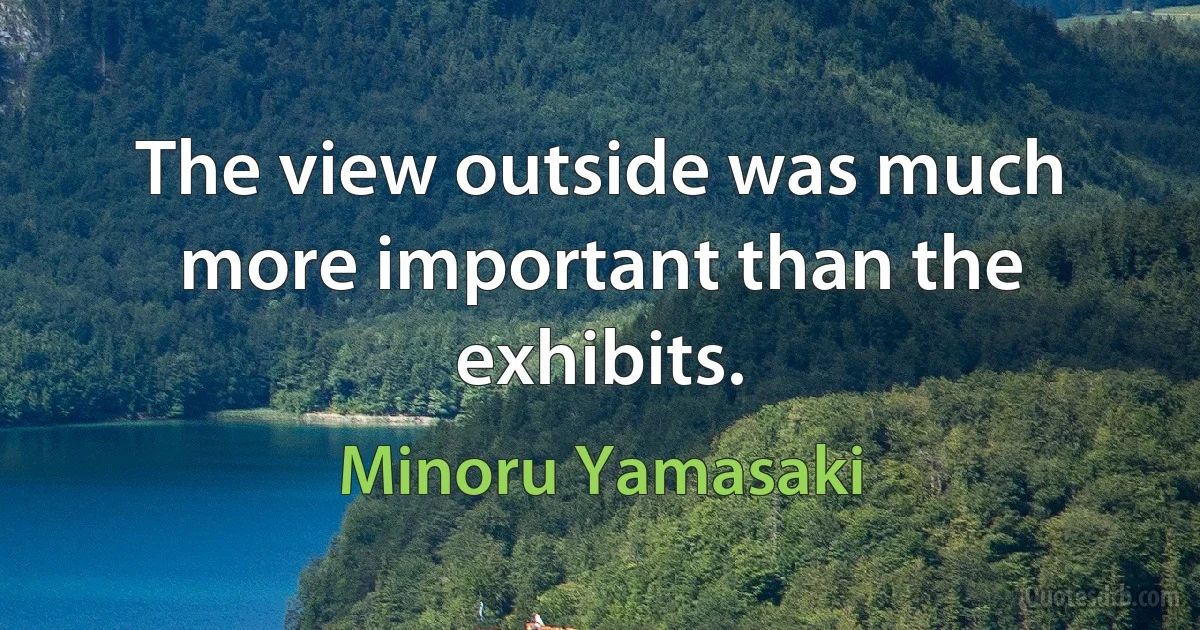 The view outside was much more important than the exhibits. (Minoru Yamasaki)