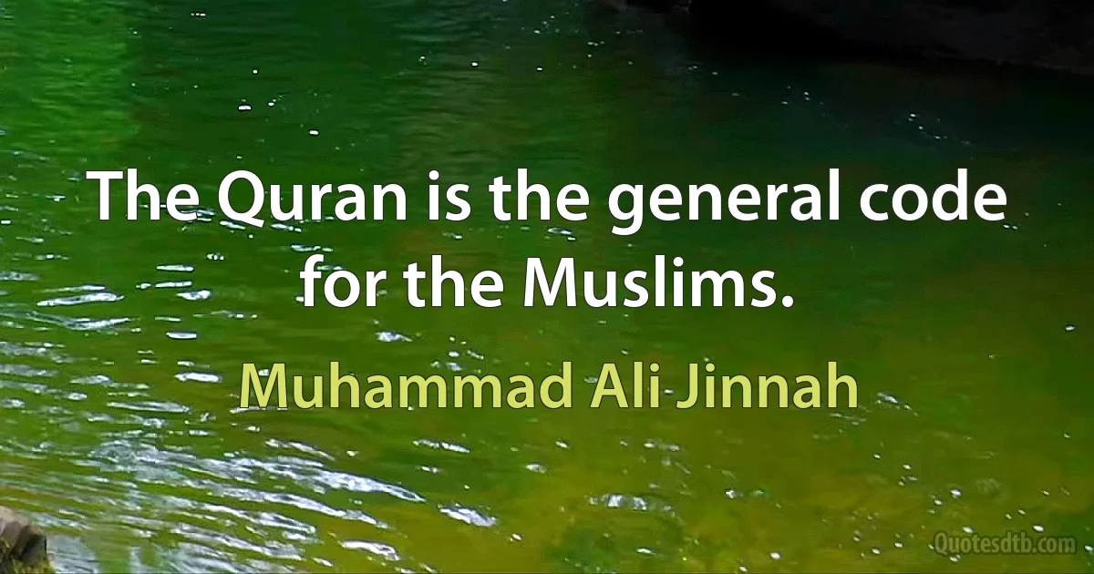 The Quran is the general code for the Muslims. (Muhammad Ali Jinnah)