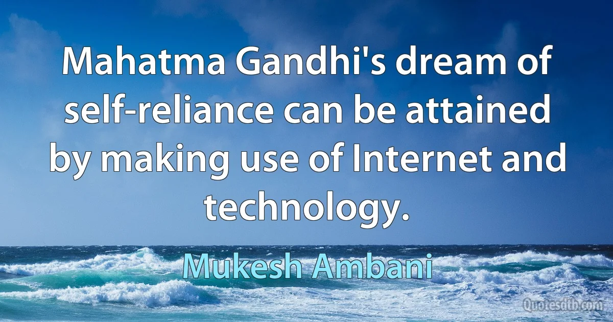 Mahatma Gandhi's dream of self-reliance can be attained by making use of Internet and technology. (Mukesh Ambani)