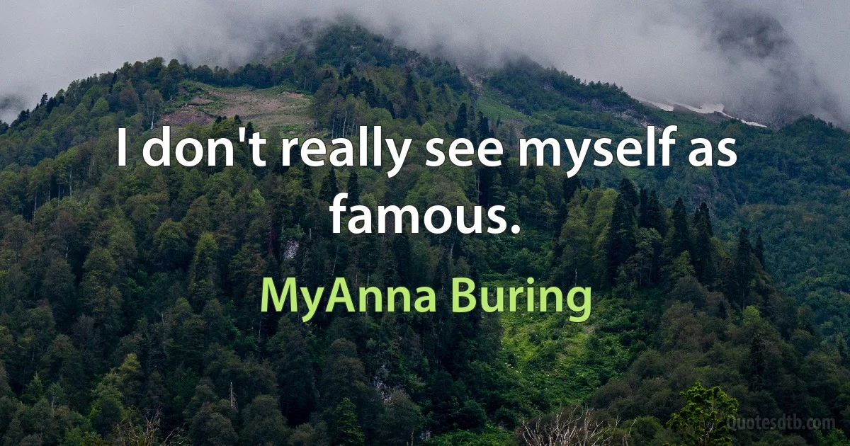 I don't really see myself as famous. (MyAnna Buring)