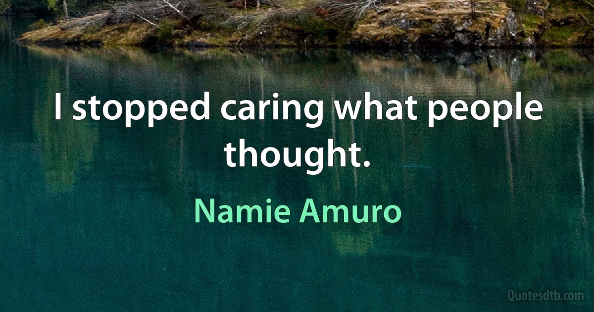 I stopped caring what people thought. (Namie Amuro)