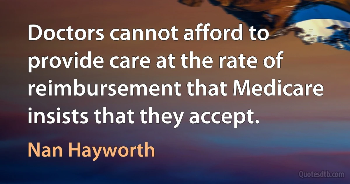 Doctors cannot afford to provide care at the rate of reimbursement that Medicare insists that they accept. (Nan Hayworth)