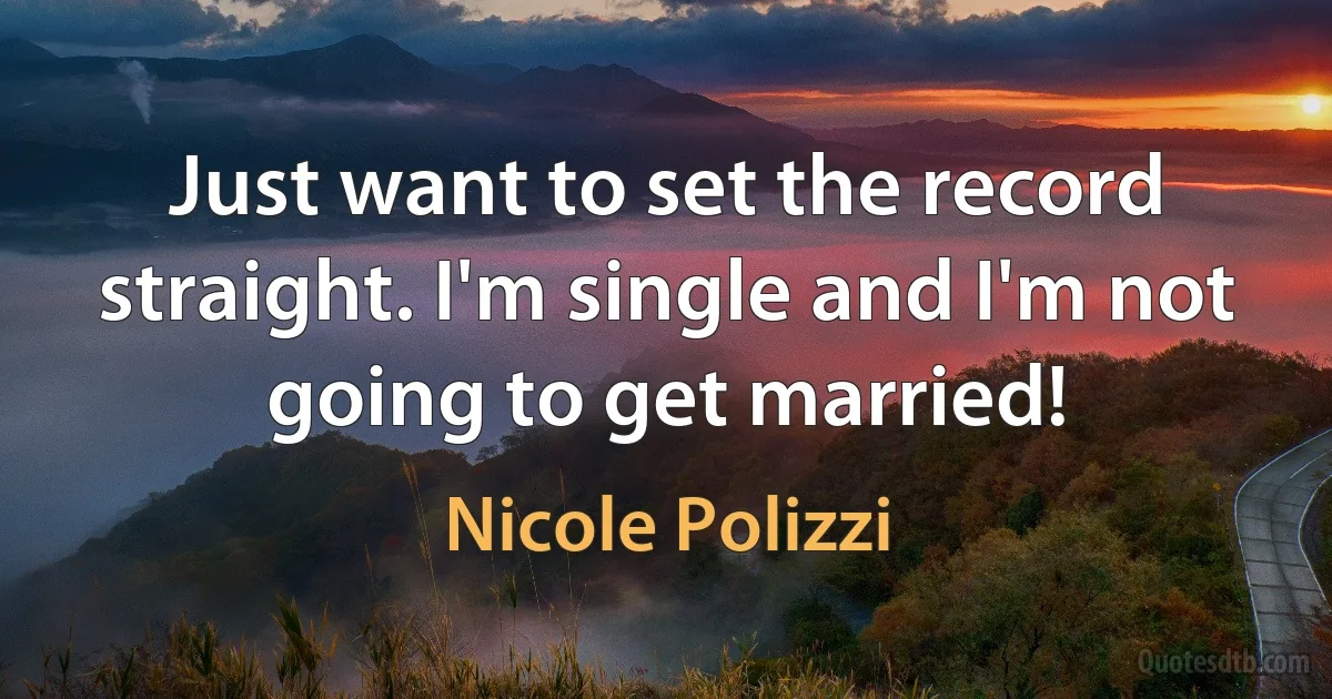 Just want to set the record straight. I'm single and I'm not going to get married! (Nicole Polizzi)