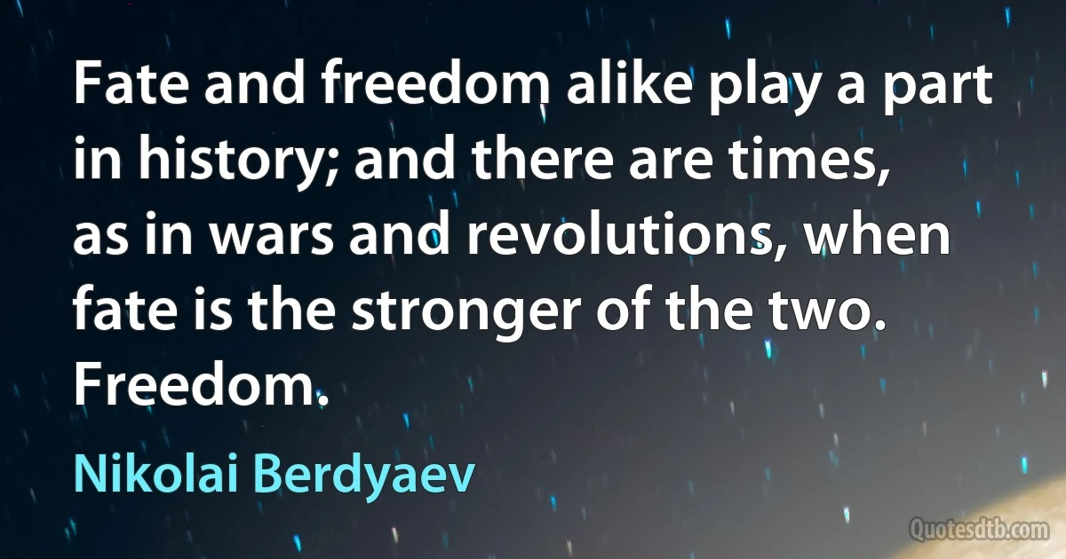 Fate and freedom alike play a part in history; and there are times, as in wars and revolutions, when fate is the stronger of the two. Freedom. (Nikolai Berdyaev)