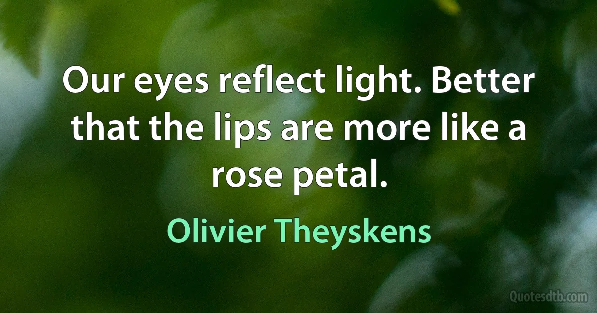 Our eyes reflect light. Better that the lips are more like a rose petal. (Olivier Theyskens)