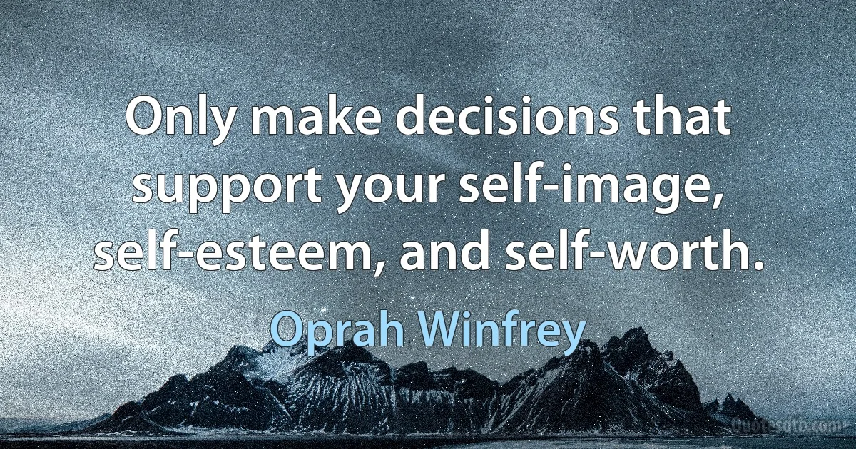 Only make decisions that support your self-image, self-esteem, and self-worth. (Oprah Winfrey)