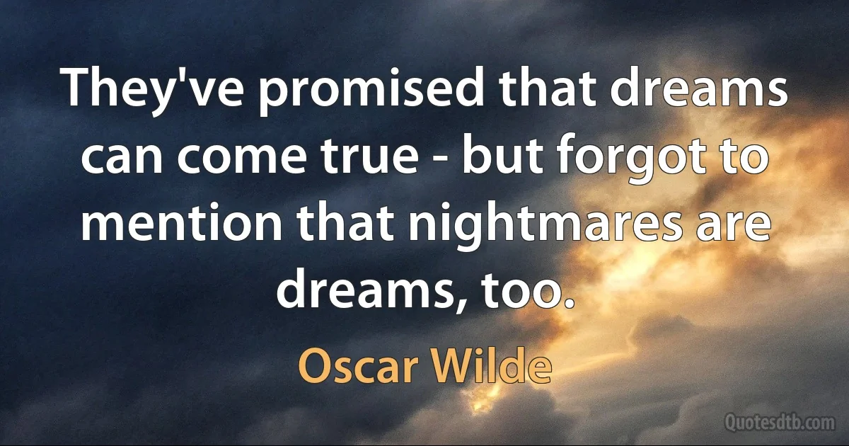 They've promised that dreams can come true - but forgot to mention that nightmares are dreams, too. (Oscar Wilde)