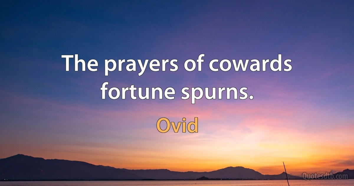 The prayers of cowards fortune spurns. (Ovid)