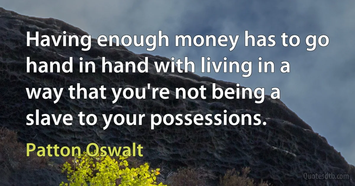 Having enough money has to go hand in hand with living in a way that you're not being a slave to your possessions. (Patton Oswalt)