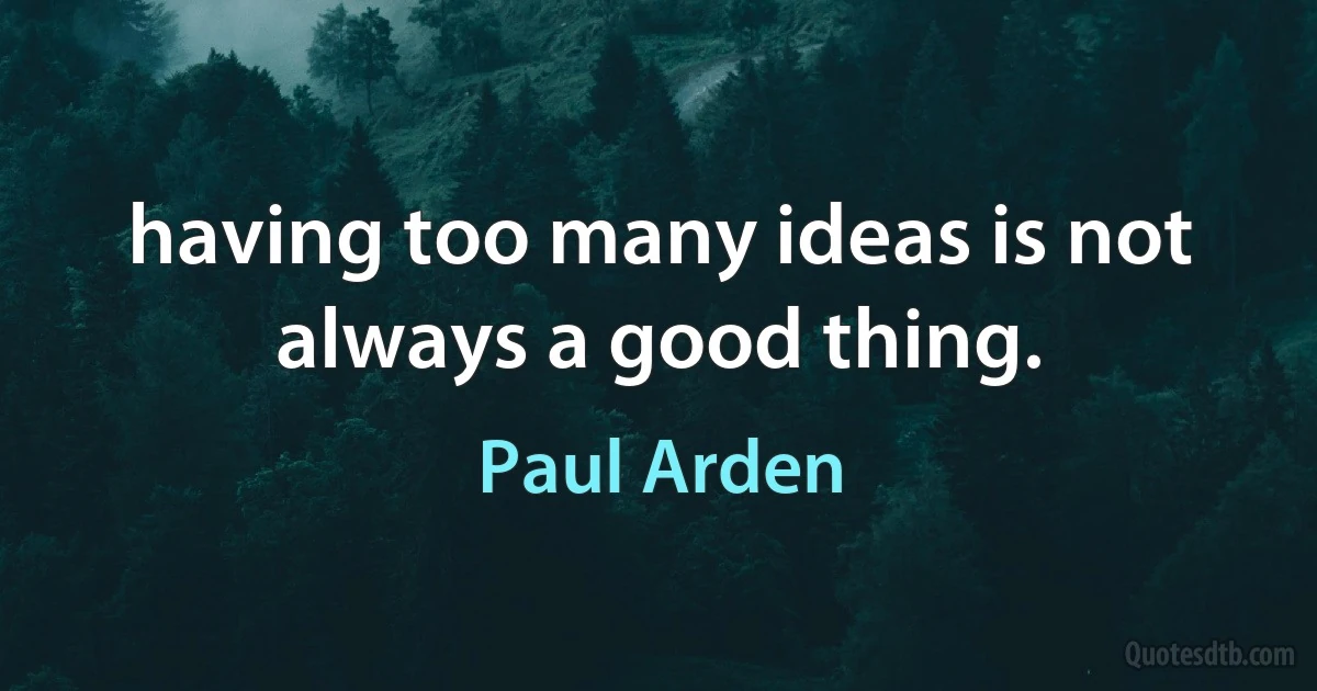 having too many ideas is not always a good thing. (Paul Arden)