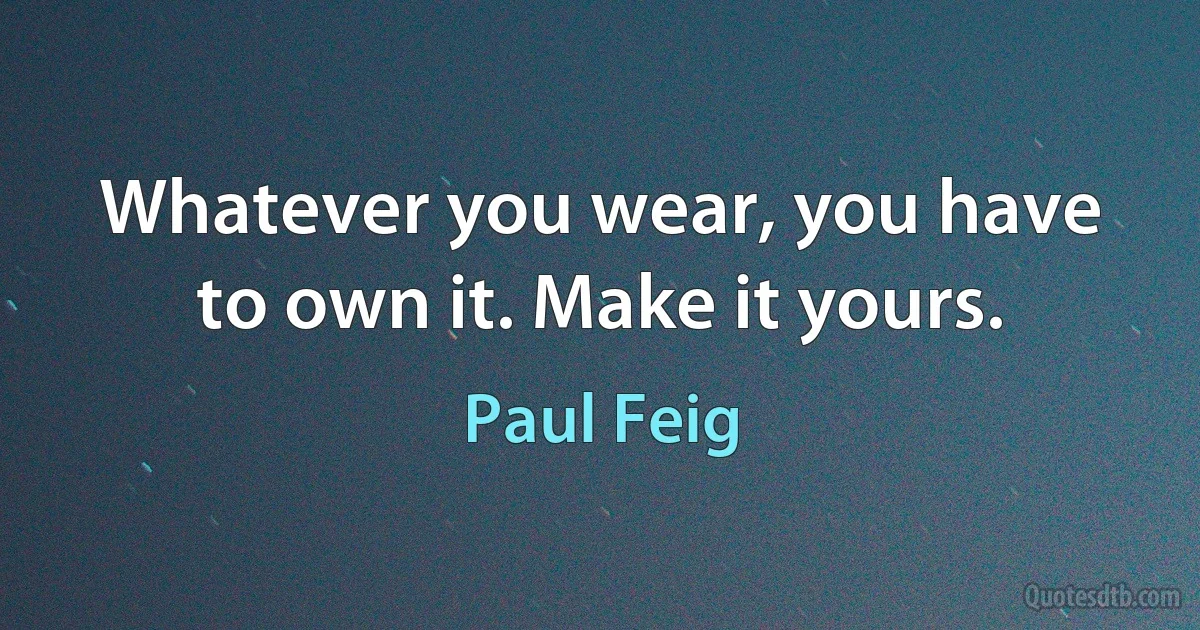 Whatever you wear, you have to own it. Make it yours. (Paul Feig)