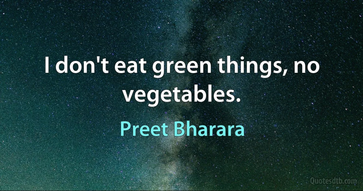 I don't eat green things, no vegetables. (Preet Bharara)