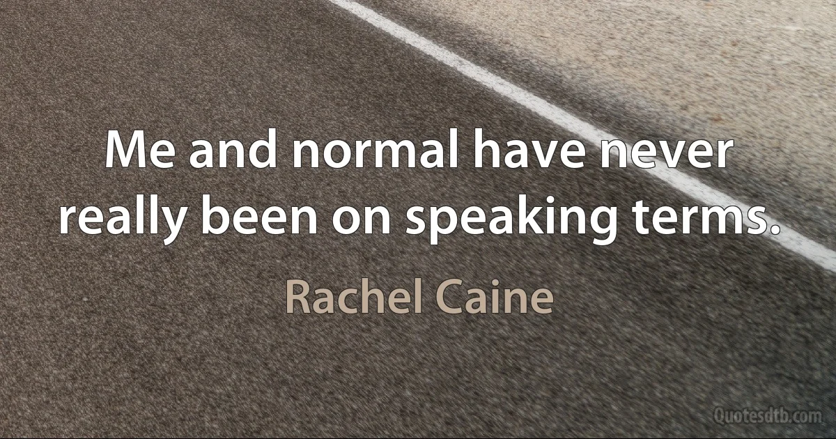 Me and normal have never really been on speaking terms. (Rachel Caine)