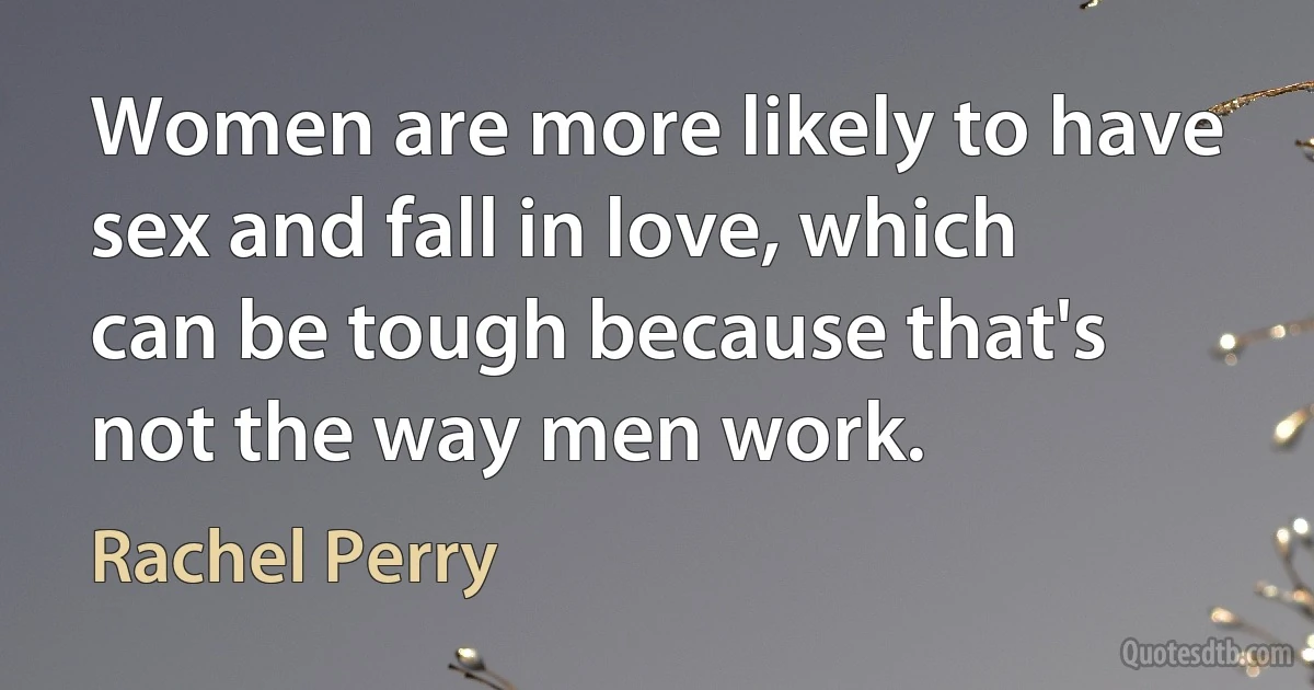 Women are more likely to have sex and fall in love, which can be tough because that's not the way men work. (Rachel Perry)