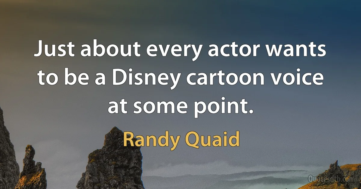 Just about every actor wants to be a Disney cartoon voice at some point. (Randy Quaid)