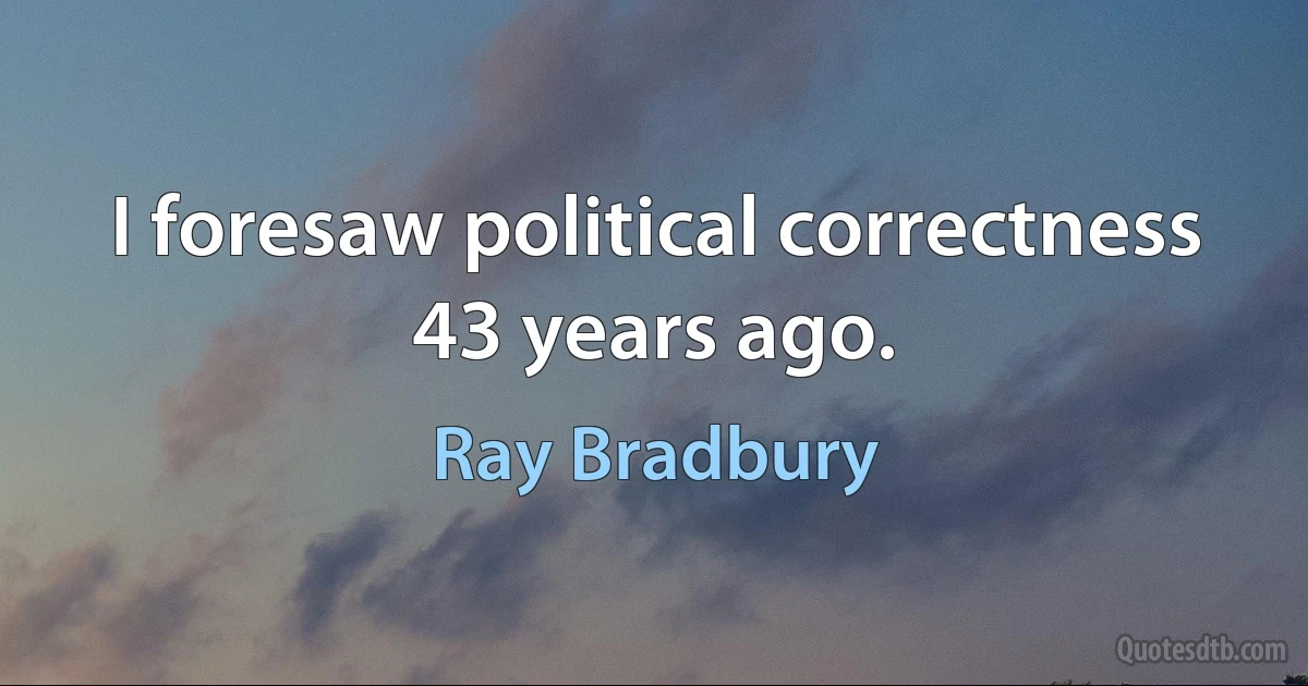 I foresaw political correctness 43 years ago. (Ray Bradbury)