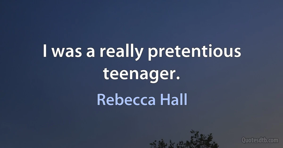 I was a really pretentious teenager. (Rebecca Hall)